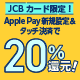 【JCBカード限定】Apple Pay新規設定＆タッチ決済で20％還元！